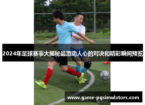 2024年足球赛事大揭秘最激动人心的对决和精彩瞬间预览