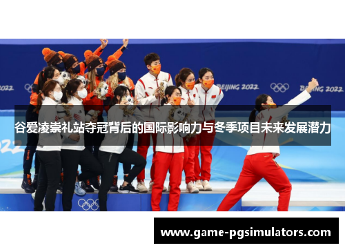谷爱凌崇礼站夺冠背后的国际影响力与冬季项目未来发展潜力