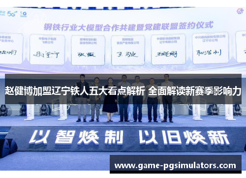 赵健博加盟辽宁铁人五大看点解析 全面解读新赛季影响力