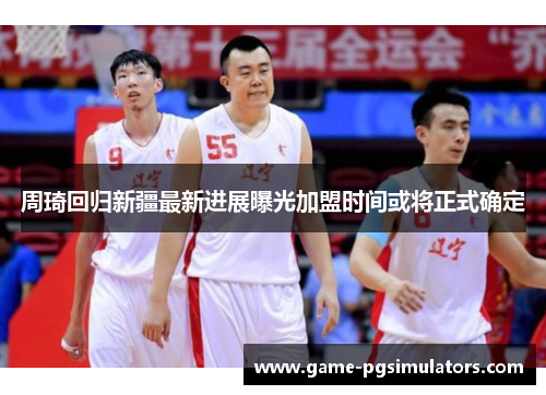 周琦回归新疆最新进展曝光加盟时间或将正式确定 周琦回归新疆最新进展曝光加盟时间或将正式确定