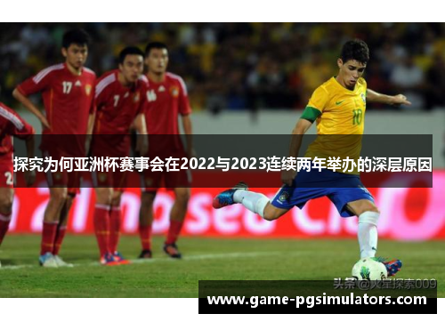 探究为何亚洲杯赛事会在2022与2023连续两年举办的深层原因