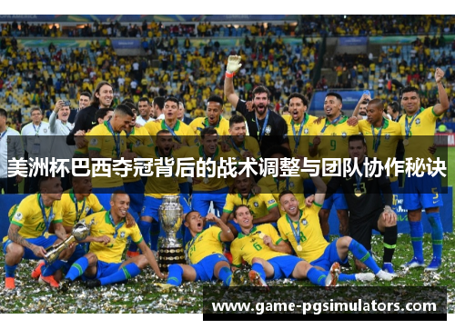 美洲杯巴西夺冠背后的战术调整与团队协作秘诀 美洲杯巴西夺冠背后的战术调整与团队协作秘诀