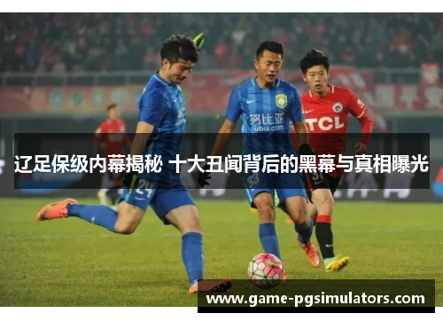辽足保级内幕揭秘 十大丑闻背后的黑幕与真相曝光 辽足保级内幕揭秘 十大丑闻背后的黑幕与真相曝光