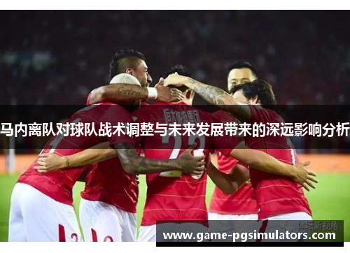 马内离队对球队战术调整与未来发展带来的深远影响分析
