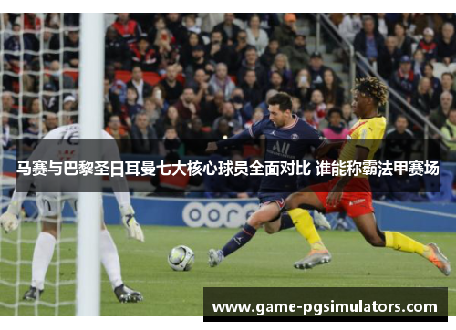 马赛与巴黎圣日耳曼七大核心球员全面对比 谁能称霸法甲赛场