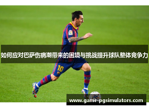 如何应对巴萨伤病潮带来的困境与挑战提升球队整体竞争力