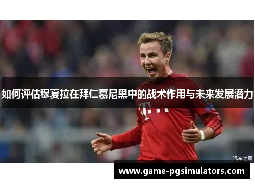 如何评估穆夏拉在拜仁慕尼黑中的战术作用与未来发展潜力