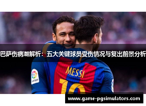 巴萨伤病潮解析：五大关键球员受伤情况与复出前景分析