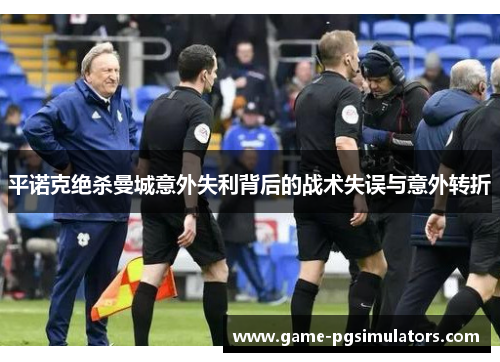 平诺克绝杀曼城意外失利背后的战术失误与意外转折