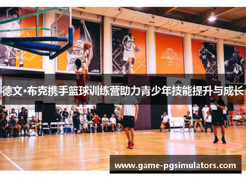 德文·布克携手篮球训练营助力青少年技能提升与成长