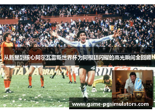 从新星到核心阿尔瓦雷斯世界杯为阿根廷闪耀的高光瞬间全回顾