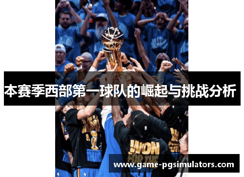 本赛季西部第一球队的崛起与挑战分析 本赛季西部第一球队的崛起与挑战分析